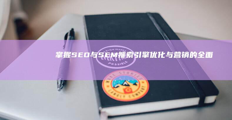 掌握SEO与SEM：搜索引擎优化与营销的全面解读