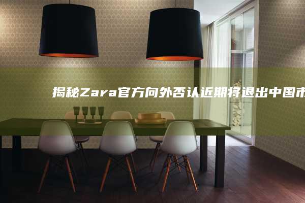 揭秘：Zara官方向外否认近期将退出中国市场